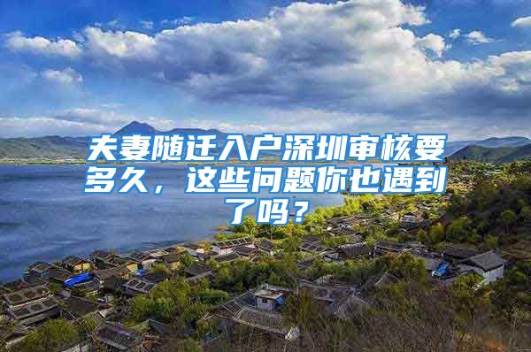 夫妻隨遷入戶深圳審核要多久，這些問(wèn)題你也遇到了嗎？