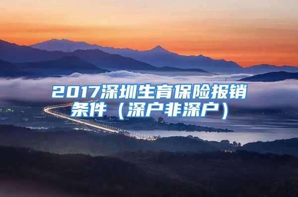 2017深圳生育保險(xiǎn)報(bào)銷條件（深戶非深戶）