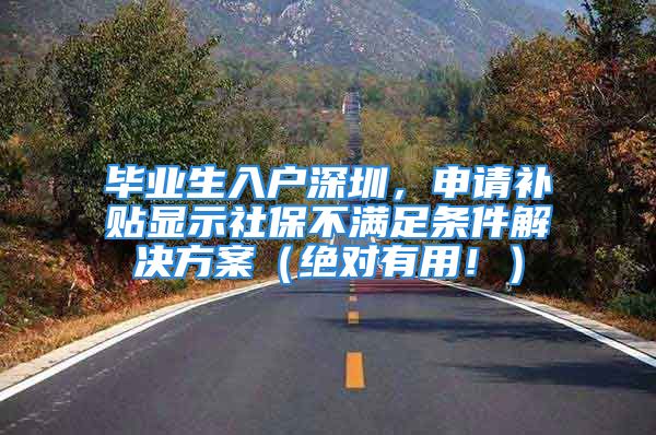 畢業(yè)生入戶深圳，申請補貼顯示社保不滿足條件解決方案（絕對有用！）