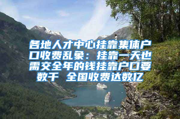 各地人才中心掛靠集體戶口收費(fèi)亂象：掛靠一天也需交全年的錢掛靠戶口要數(shù)千 全國(guó)收費(fèi)達(dá)數(shù)億