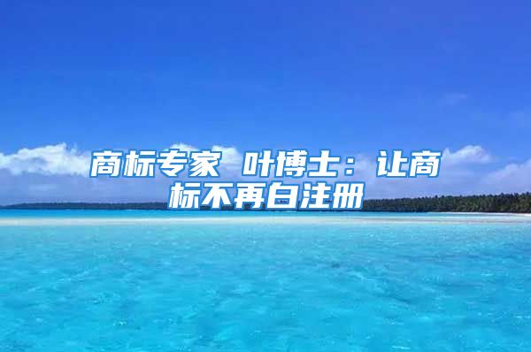 商標(biāo)專家 葉博士：讓商標(biāo)不再白注冊