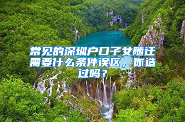 常見的深圳戶口子女隨遷需要什么條件誤區(qū)，你造過嗎？