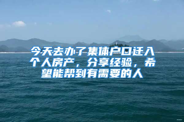 今天去辦了集體戶口遷入個(gè)人房產(chǎn)，分享經(jīng)驗(yàn)，希望能幫到有需要的人