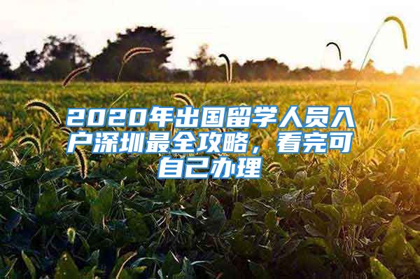 2020年出國留學(xué)人員入戶深圳最全攻略，看完可自己辦理