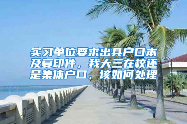 實(shí)習(xí)單位要求出具戶口本及復(fù)印件，我大三在校還是集體戶口，該如何處理