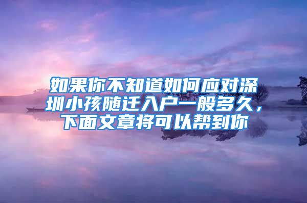 如果你不知道如何應(yīng)對深圳小孩隨遷入戶一般多久，下面文章將可以幫到你