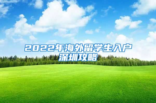 2022年海外留學(xué)生入戶深圳攻略