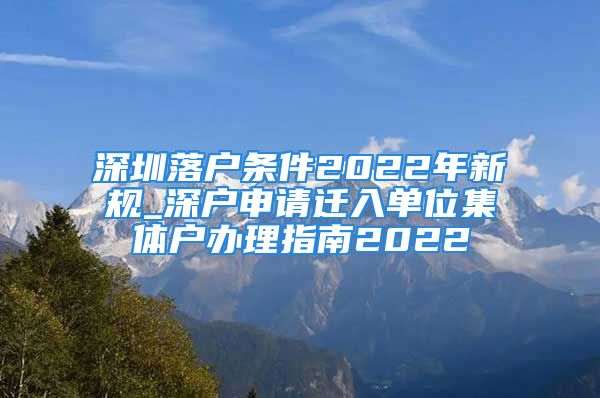 深圳落戶條件2022年新規(guī)_深戶申請(qǐng)遷入單位集體戶辦理指南2022