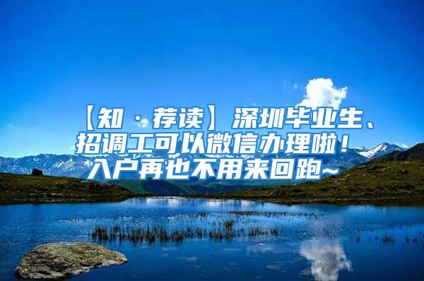 【知·薦讀】深圳畢業(yè)生、招調(diào)工可以微信辦理啦！入戶再也不用來回跑~