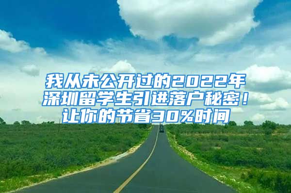 我從未公開過的2022年深圳留學(xué)生引進(jìn)落戶秘密！讓你的節(jié)省30%時(shí)間