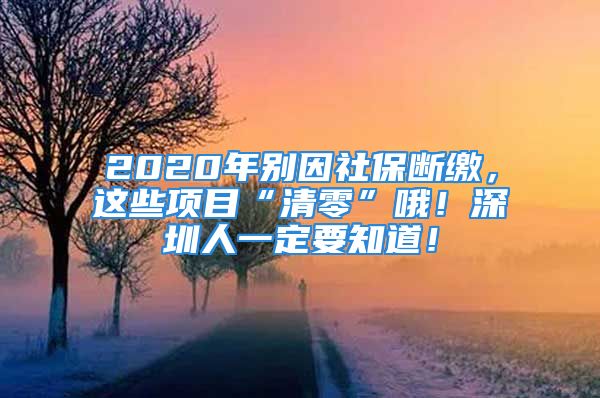 2020年別因社保斷繳，這些項目“清零”哦！深圳人一定要知道！