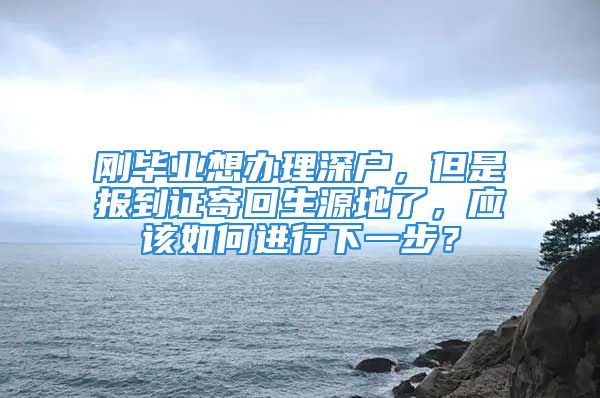 剛畢業(yè)想辦理深戶，但是報到證寄回生源地了，應該如何進行下一步？