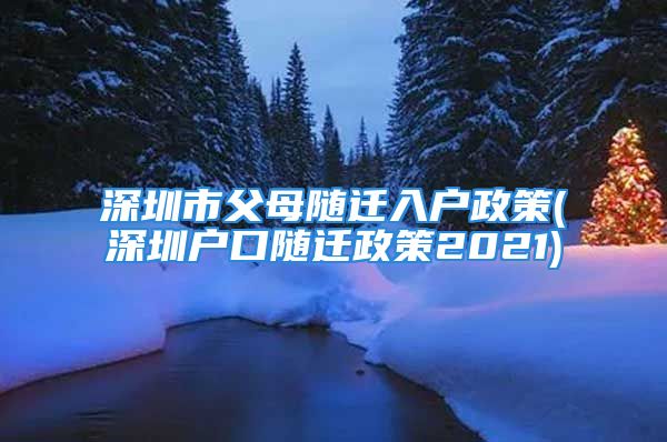 深圳市父母隨遷入戶政策(深圳戶口隨遷政策2021)