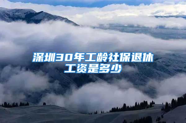 深圳30年工齡社保退休工資是多少