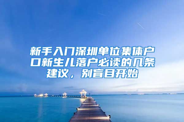 新手入門(mén)深圳單位集體戶口新生兒落戶必讀的幾條建議，別盲目開(kāi)始