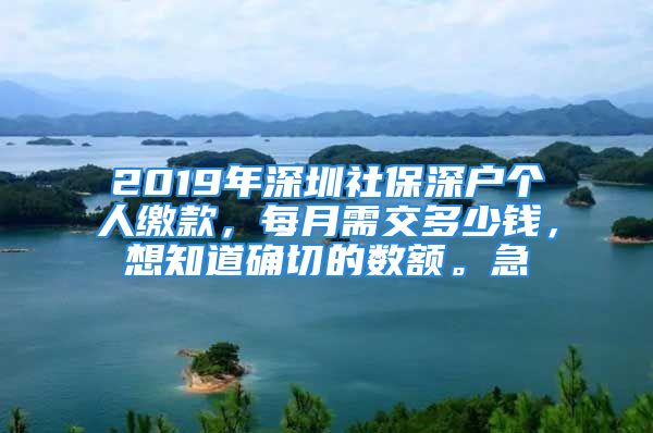 2019年深圳社保深戶個(gè)人繳款，每月需交多少錢，想知道確切的數(shù)額。急