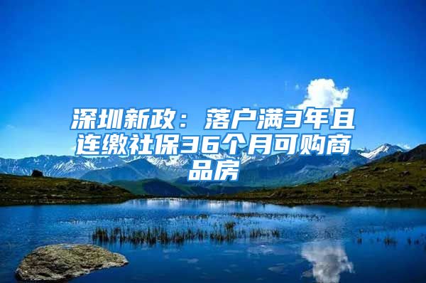 深圳新政：落戶滿3年且連繳社保36個(gè)月可購商品房