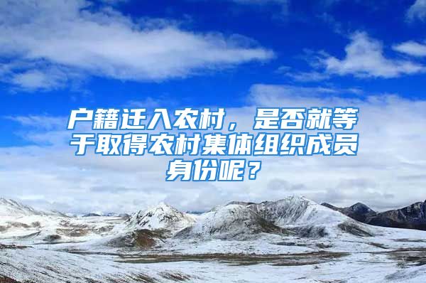 戶籍遷入農(nóng)村，是否就等于取得農(nóng)村集體組織成員身份呢？