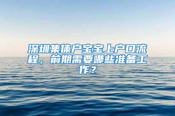 深圳集體戶寶寶上戶口流程，前期需要哪些準備工作？