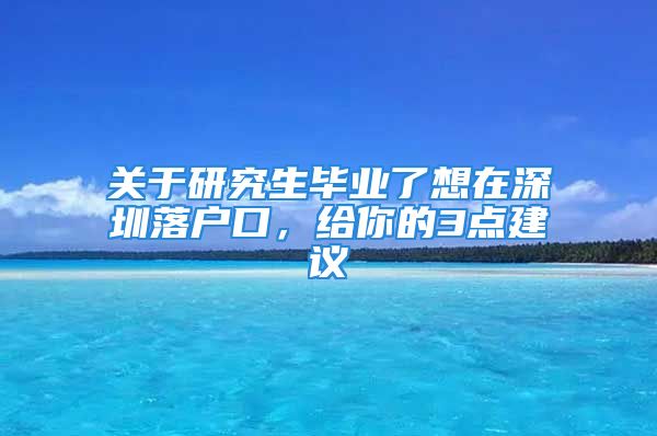 關于研究生畢業(yè)了想在深圳落戶口，給你的3點建議