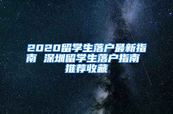 2020留學(xué)生落戶最新指南 深圳留學(xué)生落戶指南 推薦收藏