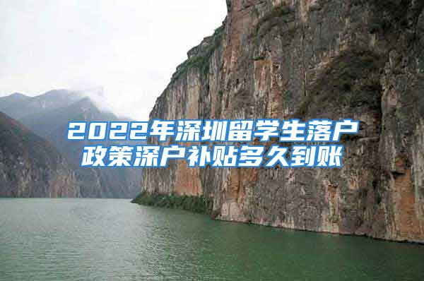 2022年深圳留學(xué)生落戶政策深戶補貼多久到賬