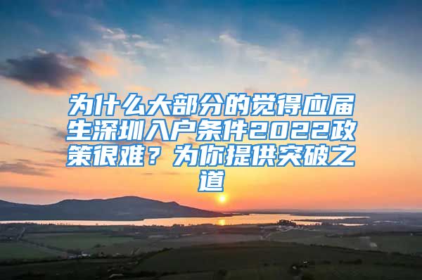 為什么大部分的覺得應(yīng)屆生深圳入戶條件2022政策很難？為你提供突破之道