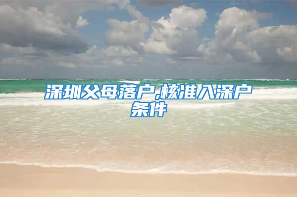 深圳父母落戶,核準(zhǔn)入深戶條件