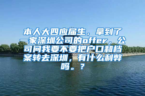 本人大四應(yīng)屆生，拿到了一家深圳公司的offer，公司問我要不要把戶口和檔案轉(zhuǎn)去深圳，有什么利弊嗎。？