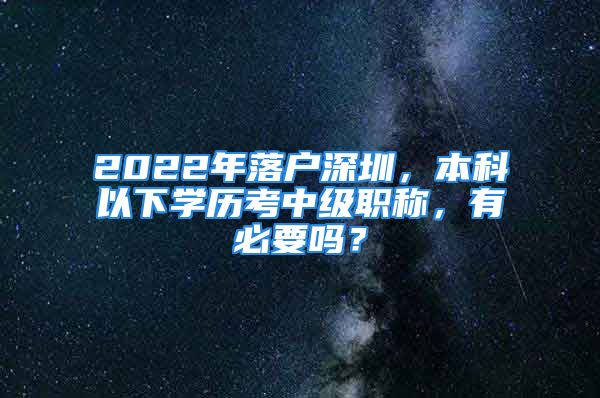 2022年落戶深圳，本科以下學(xué)歷考中級職稱，有必要嗎？