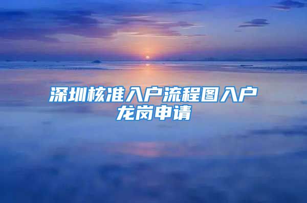 深圳核準(zhǔn)入戶流程圖入戶龍崗申請(qǐng)