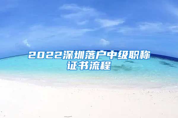 2022深圳落戶中級(jí)職稱證書流程