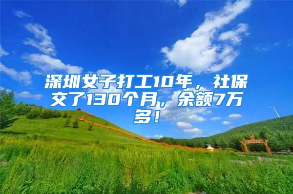 深圳女子打工10年，社保交了130個(gè)月，余額7萬(wàn)多！