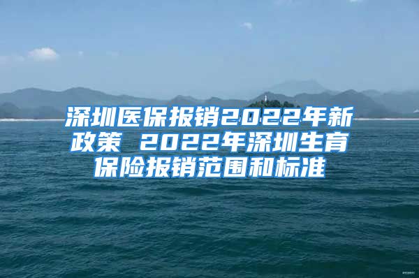 深圳醫(yī)保報銷2022年新政策 2022年深圳生育保險報銷范圍和標準