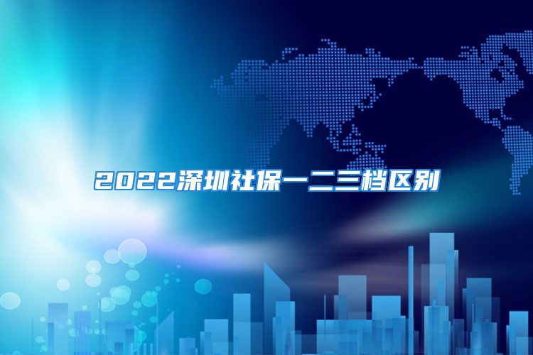 2022深圳社保一二三檔區(qū)別