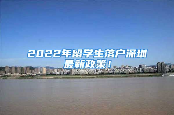 2022年留學(xué)生落戶(hù)深圳最新政策！