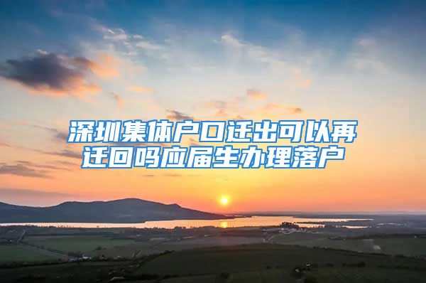 深圳集體戶口遷出可以再遷回嗎應(yīng)屆生辦理落戶