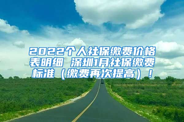 2022個(gè)人社保繳費(fèi)價(jià)格表明細(xì) 深圳1月社保繳費(fèi)標(biāo)準(zhǔn)（繳費(fèi)再次提高）！