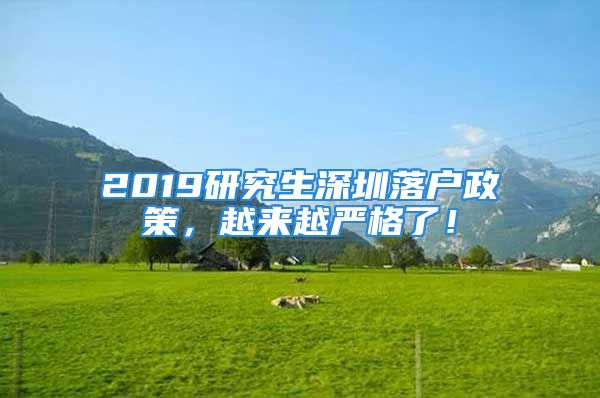 2019研究生深圳落戶政策，越來越嚴(yán)格了！