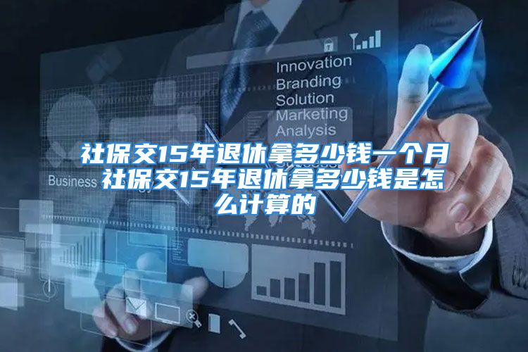 社保交15年退休拿多少錢一個(gè)月 社保交15年退休拿多少錢是怎么計(jì)算的