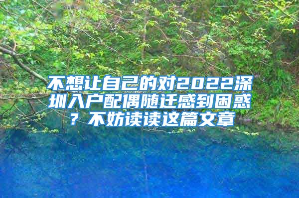 不想讓自己的對(duì)2022深圳入戶配偶隨遷感到困惑？不妨讀讀這篇文章