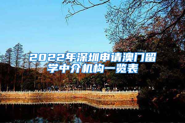 2022年深圳申請澳門留學(xué)中介機(jī)構(gòu)一覽表