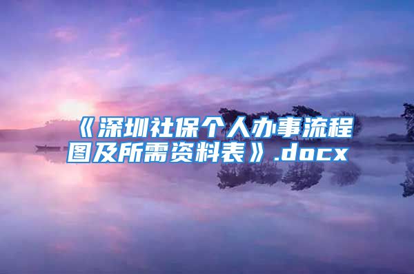 《深圳社保個(gè)人辦事流程圖及所需資料表》.docx