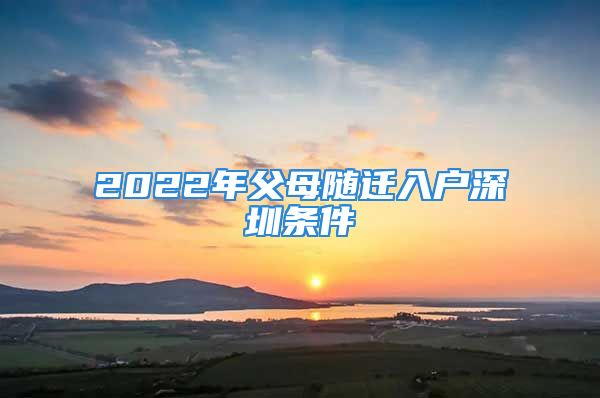 2022年父母隨遷入戶深圳條件