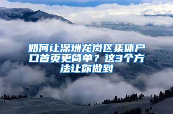 如何讓深圳龍崗區(qū)集體戶口首頁更簡單？這3個(gè)方法讓你做到