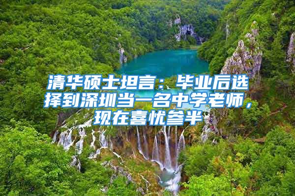 清華碩士坦言：畢業(yè)后選擇到深圳當(dāng)一名中學(xué)老師，現(xiàn)在喜憂參半