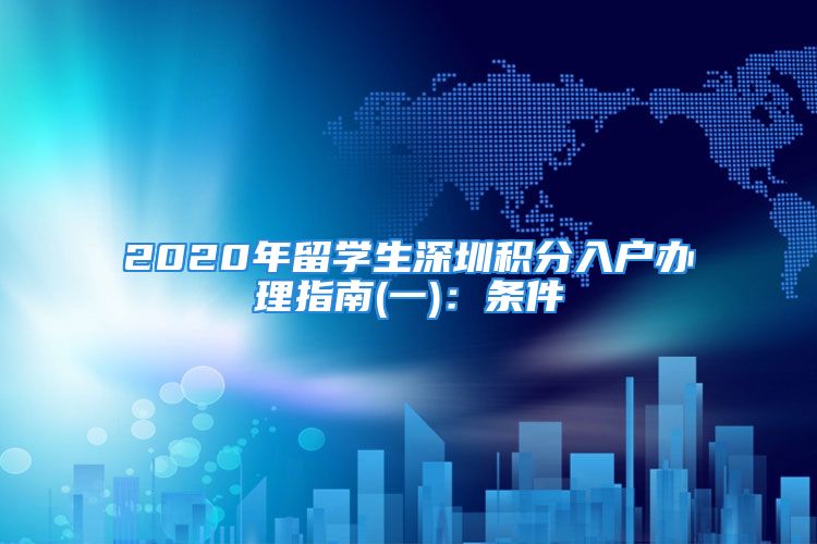 2020年留學(xué)生深圳積分入戶辦理指南(一)：條件