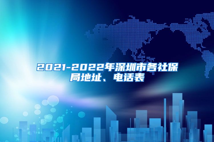 2021-2022年深圳市各社保局地址、電話表