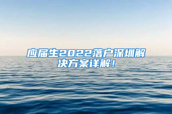 應屆生2022落戶深圳解決方案詳解！