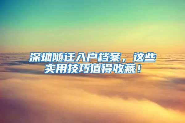 深圳隨遷入戶檔案，這些實用技巧值得收藏！